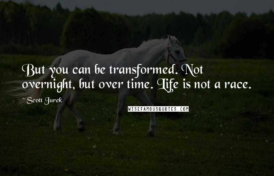 Scott Jurek Quotes: But you can be transformed. Not overnight, but over time. Life is not a race.