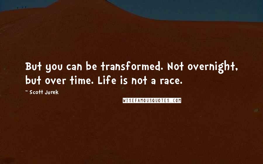 Scott Jurek Quotes: But you can be transformed. Not overnight, but over time. Life is not a race.