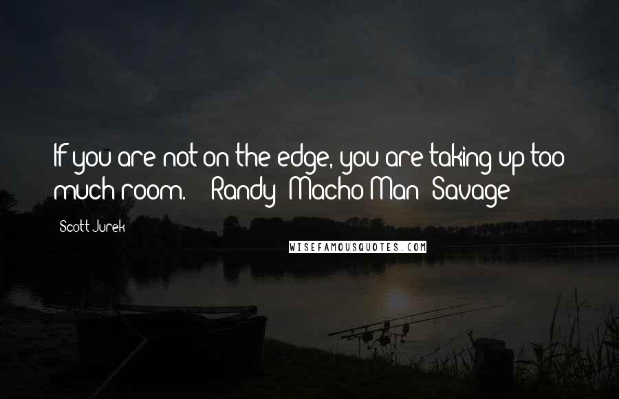 Scott Jurek Quotes: If you are not on the edge, you are taking up too much room. - Randy "Macho Man" Savage