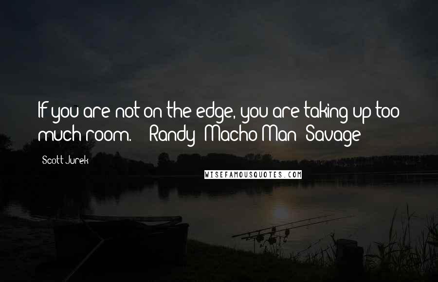 Scott Jurek Quotes: If you are not on the edge, you are taking up too much room.  - Randy "Macho Man" Savage