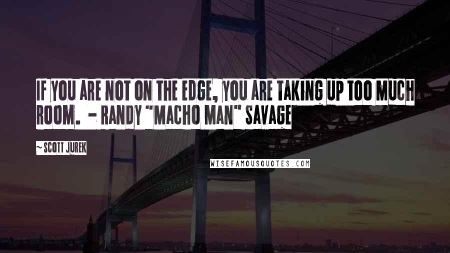 Scott Jurek Quotes: If you are not on the edge, you are taking up too much room.  - Randy "Macho Man" Savage