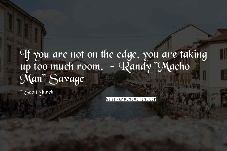 Scott Jurek Quotes: If you are not on the edge, you are taking up too much room.  - Randy "Macho Man" Savage