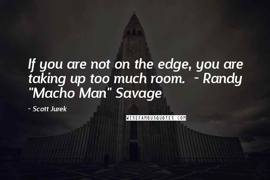 Scott Jurek Quotes: If you are not on the edge, you are taking up too much room.  - Randy "Macho Man" Savage