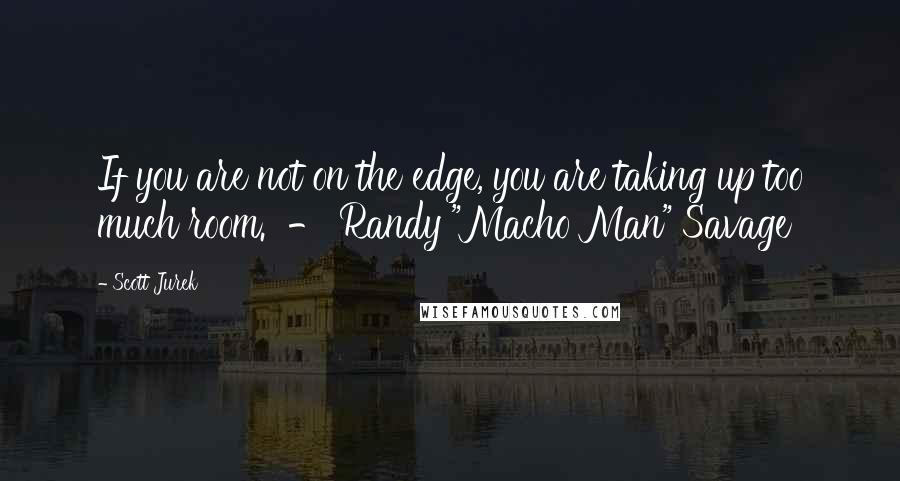 Scott Jurek Quotes: If you are not on the edge, you are taking up too much room.  - Randy "Macho Man" Savage