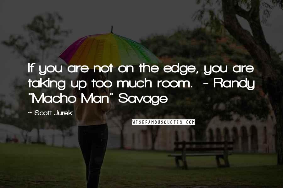 Scott Jurek Quotes: If you are not on the edge, you are taking up too much room.  - Randy "Macho Man" Savage