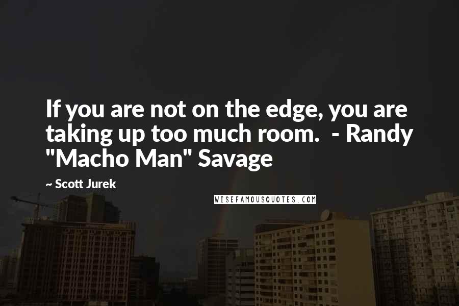 Scott Jurek Quotes: If you are not on the edge, you are taking up too much room.  - Randy "Macho Man" Savage