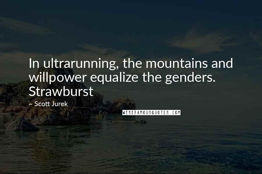 Scott Jurek Quotes: In ultrarunning, the mountains and willpower equalize the genders. Strawburst