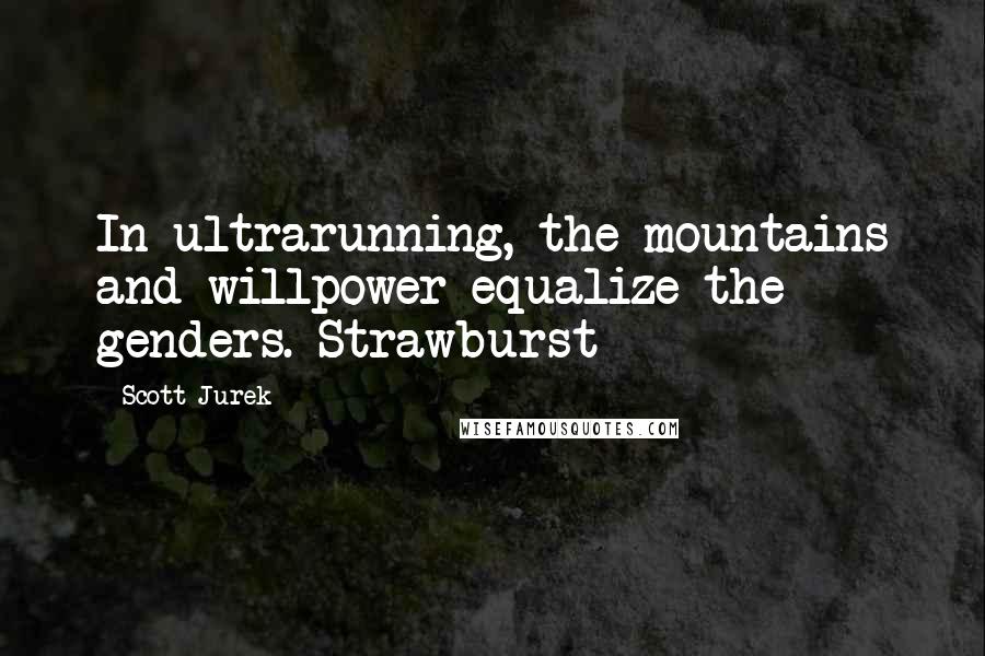 Scott Jurek Quotes: In ultrarunning, the mountains and willpower equalize the genders. Strawburst