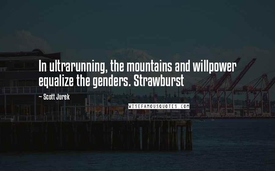 Scott Jurek Quotes: In ultrarunning, the mountains and willpower equalize the genders. Strawburst