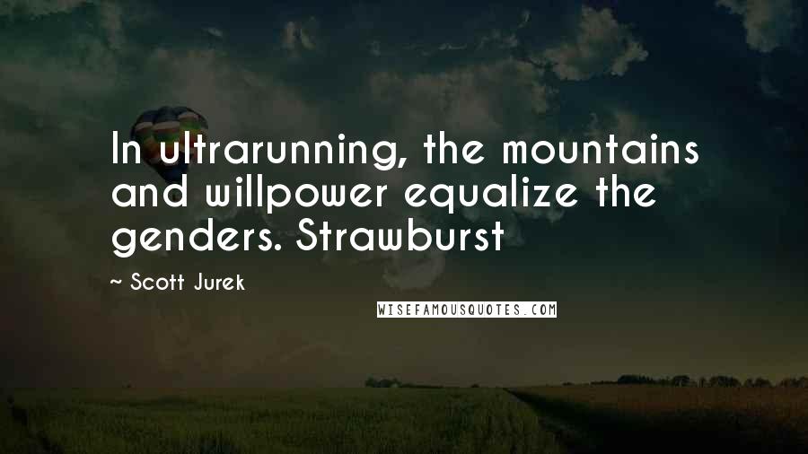 Scott Jurek Quotes: In ultrarunning, the mountains and willpower equalize the genders. Strawburst