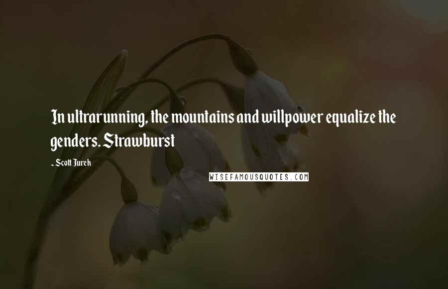 Scott Jurek Quotes: In ultrarunning, the mountains and willpower equalize the genders. Strawburst