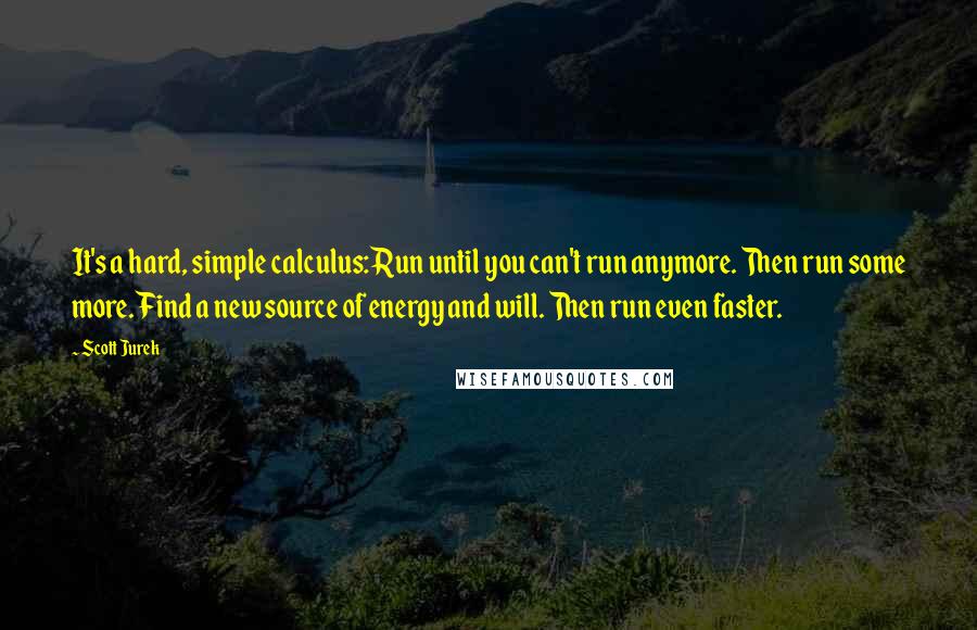 Scott Jurek Quotes: It's a hard, simple calculus: Run until you can't run anymore. Then run some more. Find a new source of energy and will. Then run even faster.