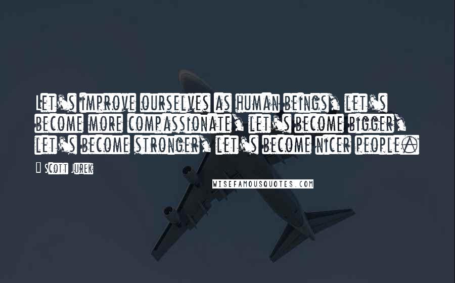 Scott Jurek Quotes: Let's improve ourselves as human beings, let's become more compassionate, let's become bigger, let's become stronger, let's become nicer people.