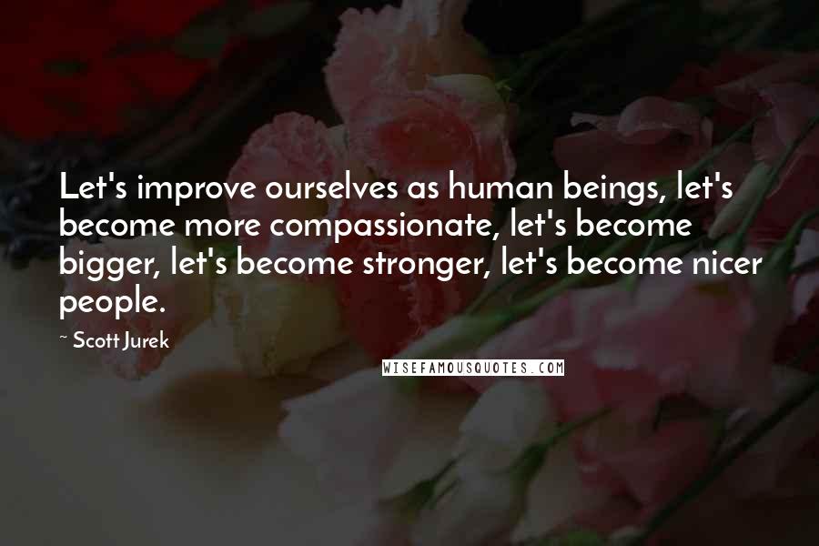 Scott Jurek Quotes: Let's improve ourselves as human beings, let's become more compassionate, let's become bigger, let's become stronger, let's become nicer people.