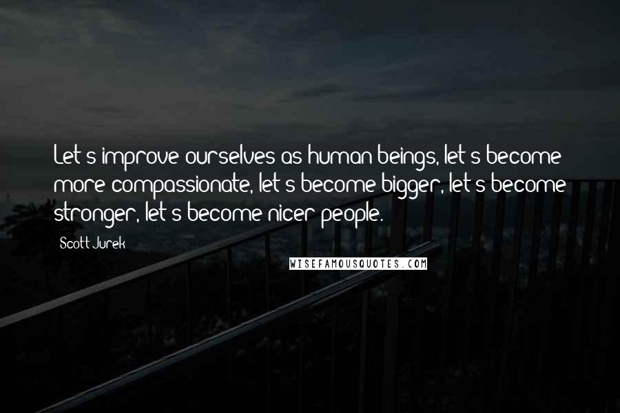 Scott Jurek Quotes: Let's improve ourselves as human beings, let's become more compassionate, let's become bigger, let's become stronger, let's become nicer people.