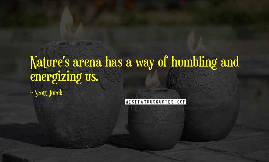 Scott Jurek Quotes: Nature's arena has a way of humbling and energizing us.