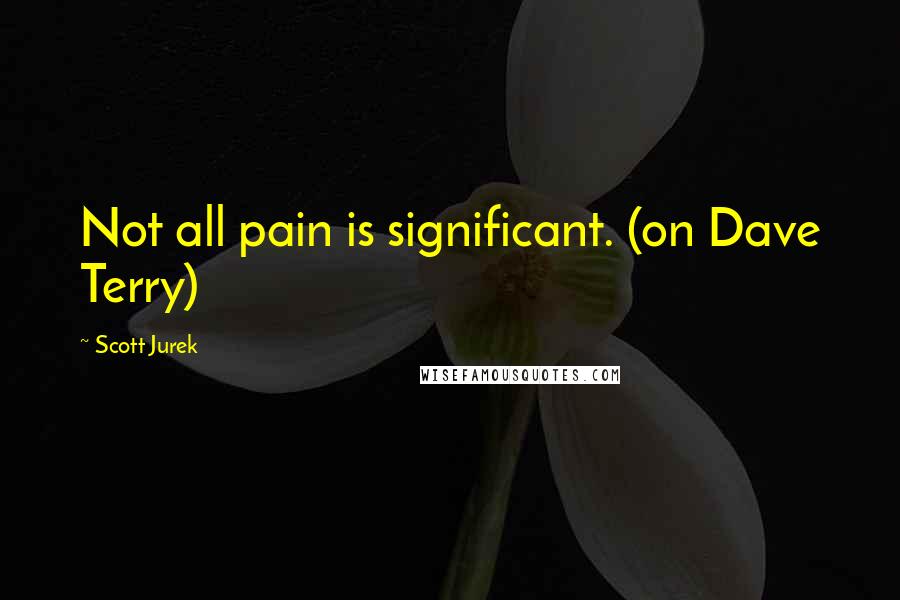 Scott Jurek Quotes: Not all pain is significant. (on Dave Terry)