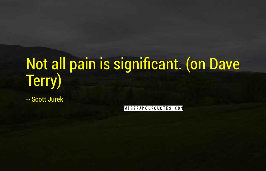 Scott Jurek Quotes: Not all pain is significant. (on Dave Terry)