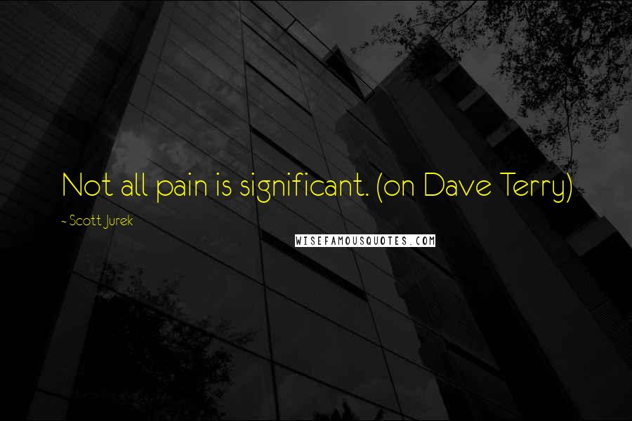 Scott Jurek Quotes: Not all pain is significant. (on Dave Terry)