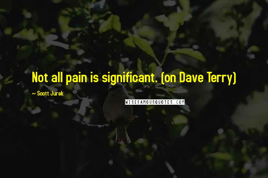 Scott Jurek Quotes: Not all pain is significant. (on Dave Terry)