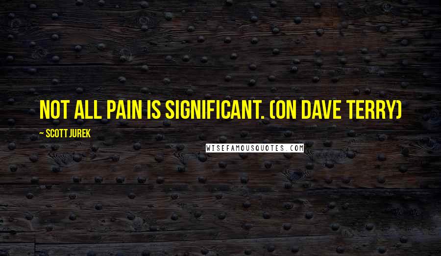 Scott Jurek Quotes: Not all pain is significant. (on Dave Terry)