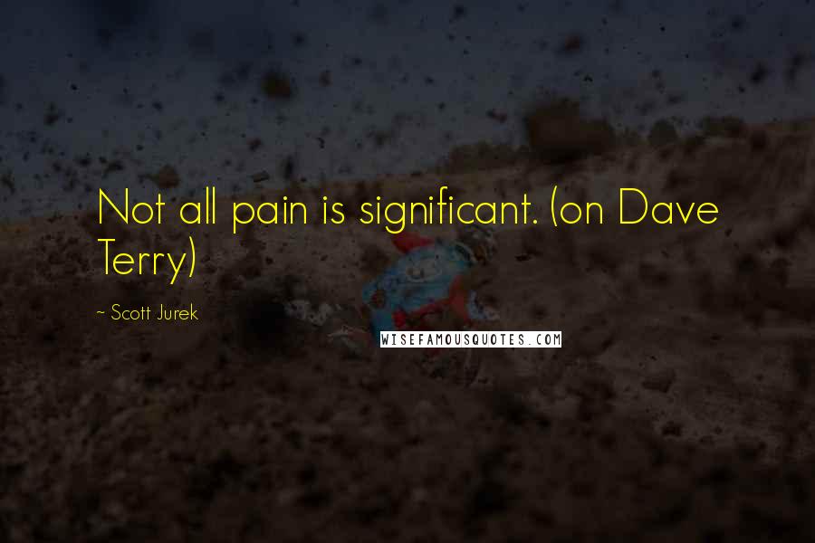 Scott Jurek Quotes: Not all pain is significant. (on Dave Terry)