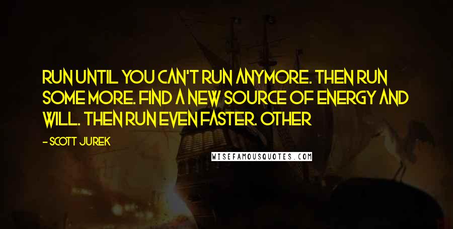 Scott Jurek Quotes: Run until you can't run anymore. Then run some more. Find a new source of energy and will. Then run even faster. Other