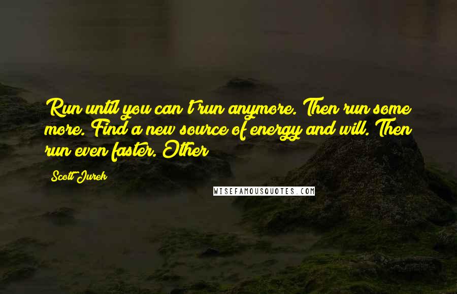 Scott Jurek Quotes: Run until you can't run anymore. Then run some more. Find a new source of energy and will. Then run even faster. Other