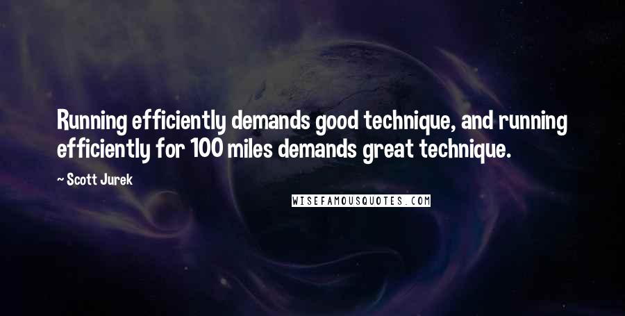 Scott Jurek Quotes: Running efficiently demands good technique, and running efficiently for 100 miles demands great technique.