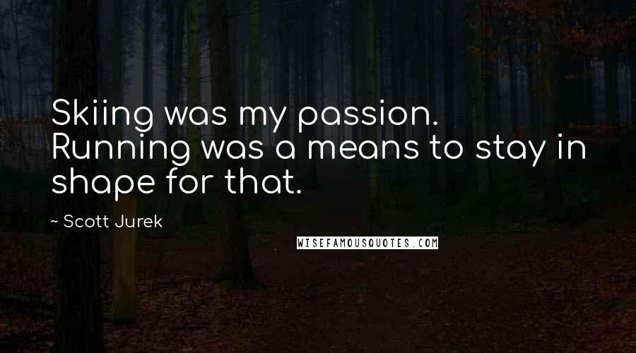 Scott Jurek Quotes: Skiing was my passion. Running was a means to stay in shape for that.