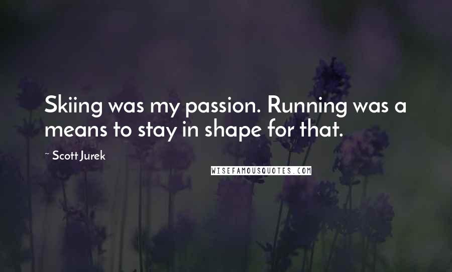 Scott Jurek Quotes: Skiing was my passion. Running was a means to stay in shape for that.