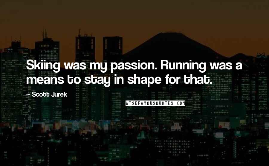 Scott Jurek Quotes: Skiing was my passion. Running was a means to stay in shape for that.