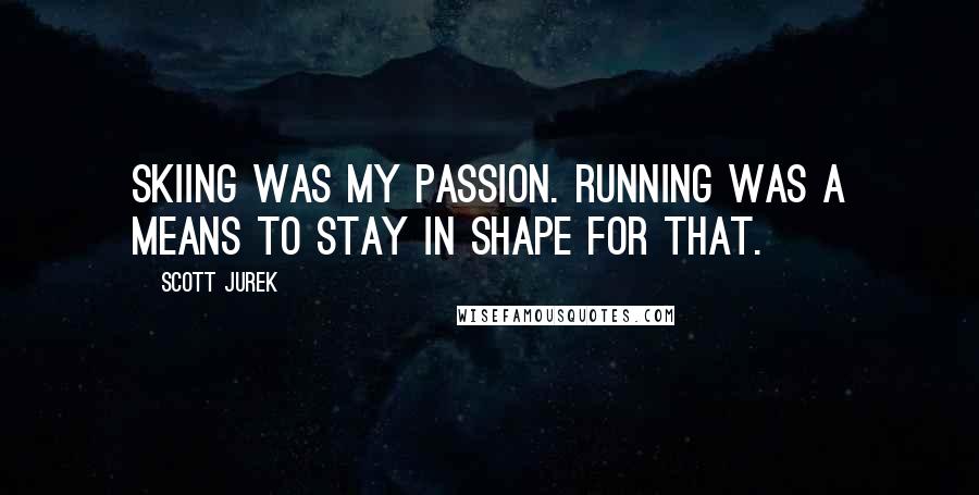 Scott Jurek Quotes: Skiing was my passion. Running was a means to stay in shape for that.