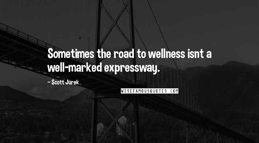 Scott Jurek Quotes: Sometimes the road to wellness isnt a well-marked expressway.