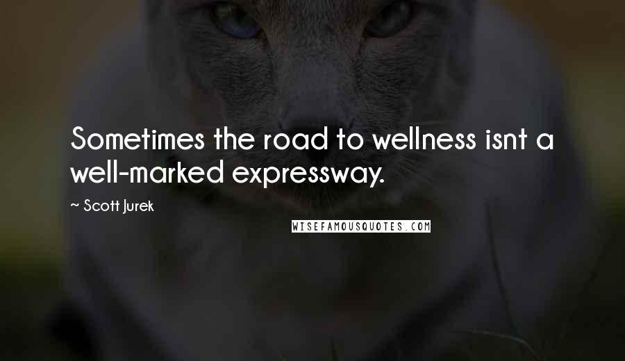 Scott Jurek Quotes: Sometimes the road to wellness isnt a well-marked expressway.