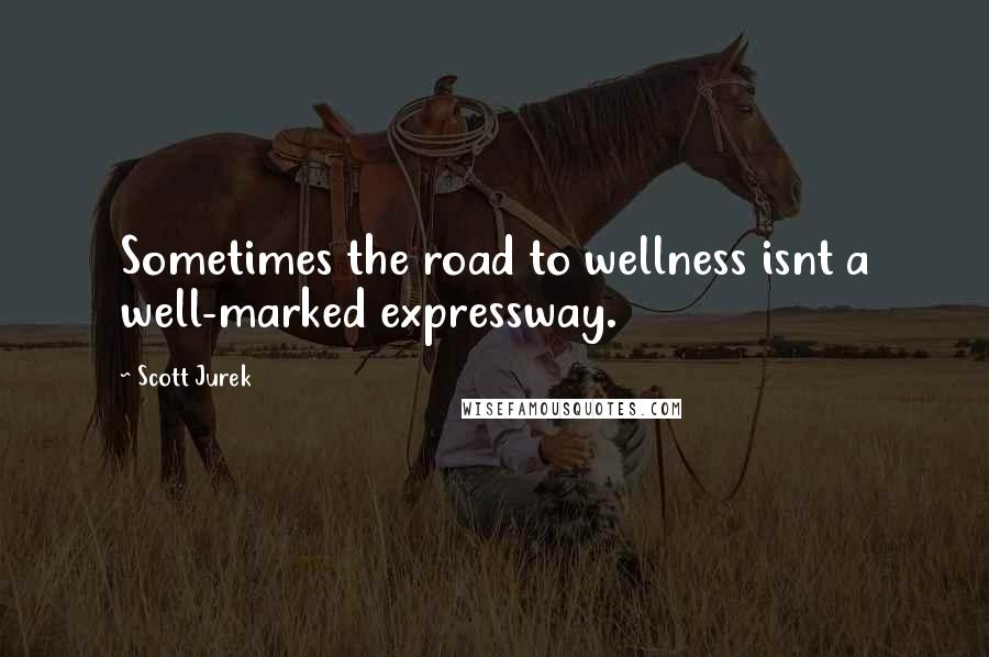 Scott Jurek Quotes: Sometimes the road to wellness isnt a well-marked expressway.