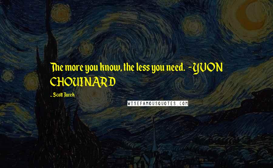 Scott Jurek Quotes: The more you know, the less you need.  - YVON CHOUINARD