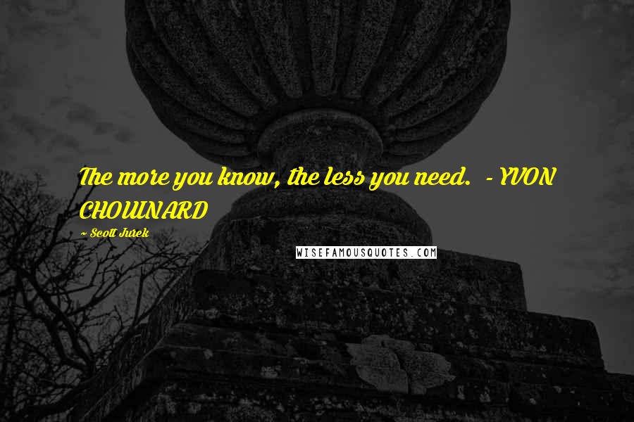 Scott Jurek Quotes: The more you know, the less you need.  - YVON CHOUINARD