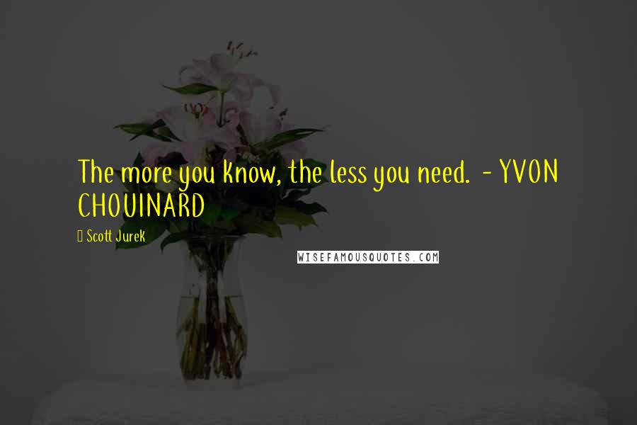 Scott Jurek Quotes: The more you know, the less you need.  - YVON CHOUINARD
