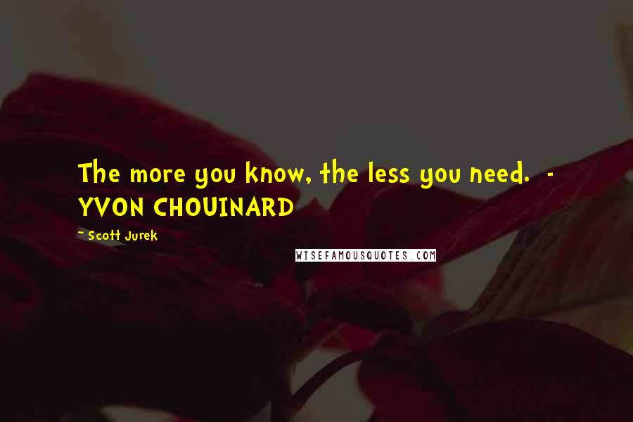 Scott Jurek Quotes: The more you know, the less you need.  - YVON CHOUINARD