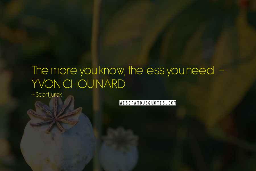 Scott Jurek Quotes: The more you know, the less you need.  - YVON CHOUINARD