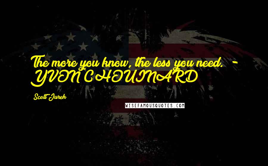 Scott Jurek Quotes: The more you know, the less you need.  - YVON CHOUINARD