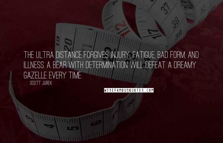 Scott Jurek Quotes: The ultra distance forgives injury, fatigue, bad form, and illness. A bear with determination will defeat a dreamy gazelle every time.