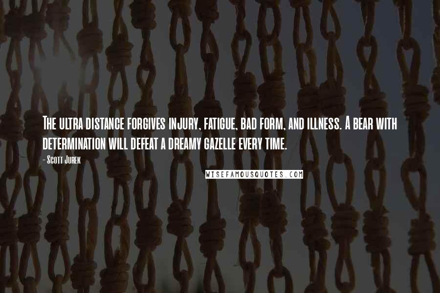 Scott Jurek Quotes: The ultra distance forgives injury, fatigue, bad form, and illness. A bear with determination will defeat a dreamy gazelle every time.