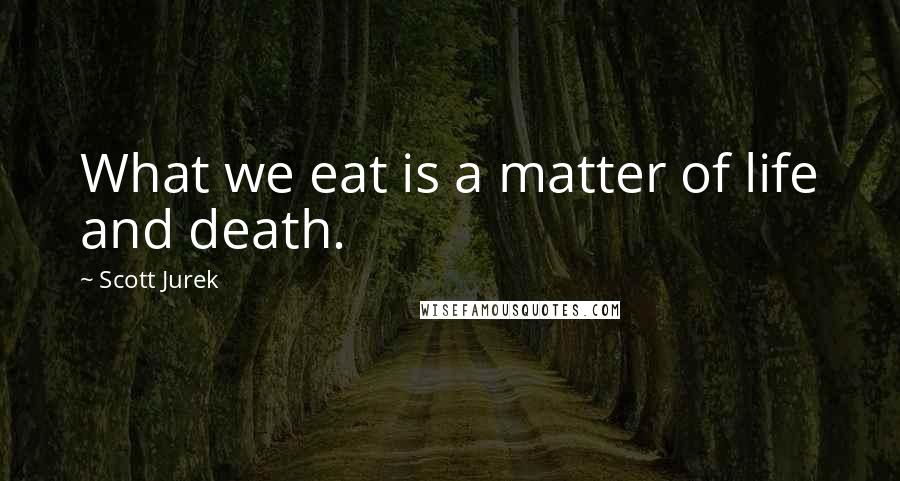 Scott Jurek Quotes: What we eat is a matter of life and death.