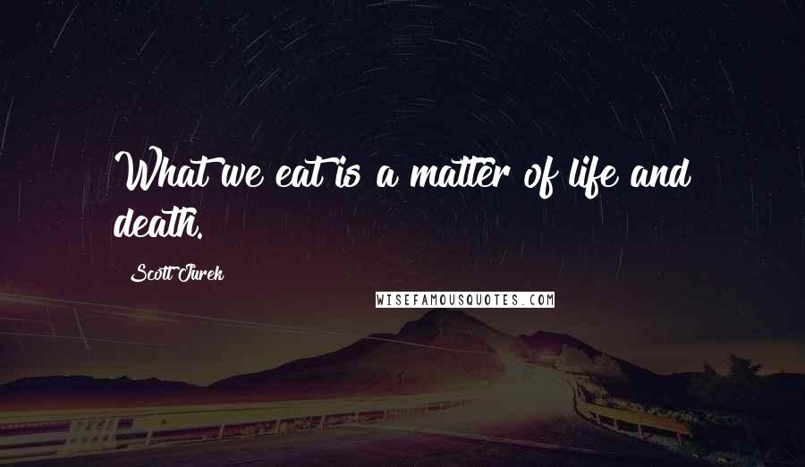 Scott Jurek Quotes: What we eat is a matter of life and death.