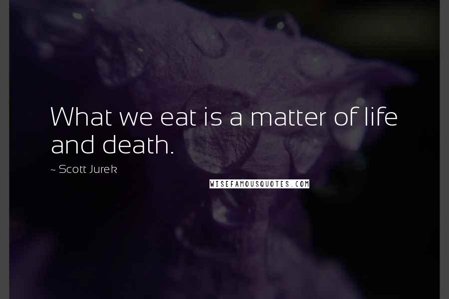 Scott Jurek Quotes: What we eat is a matter of life and death.