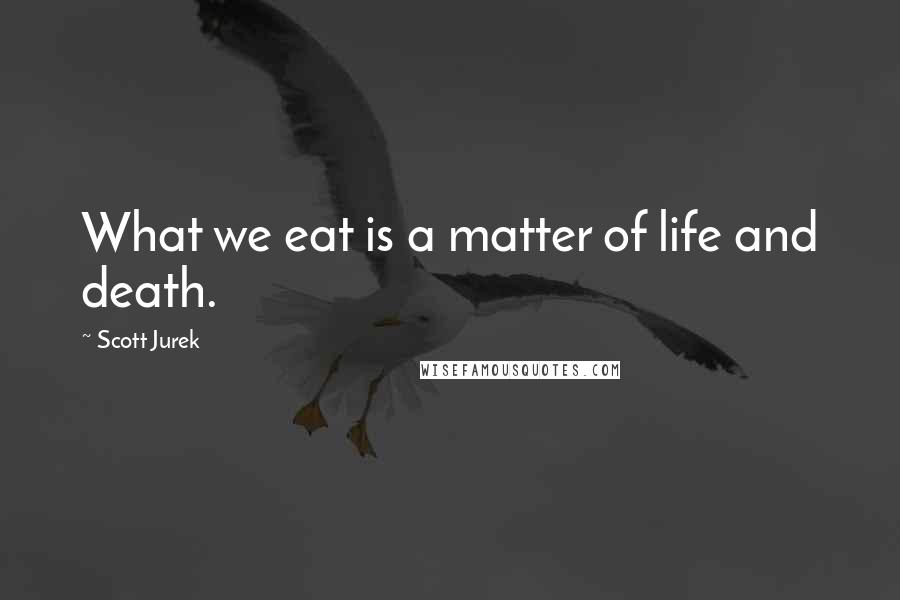 Scott Jurek Quotes: What we eat is a matter of life and death.