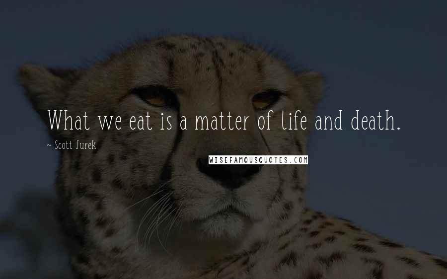 Scott Jurek Quotes: What we eat is a matter of life and death.