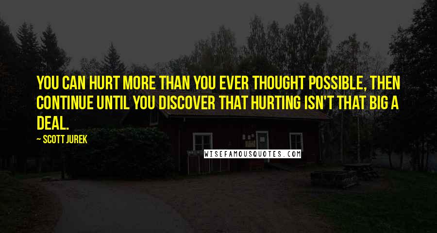 Scott Jurek Quotes: You can hurt more than you ever thought possible, then continue until you discover that hurting isn't that big a deal.